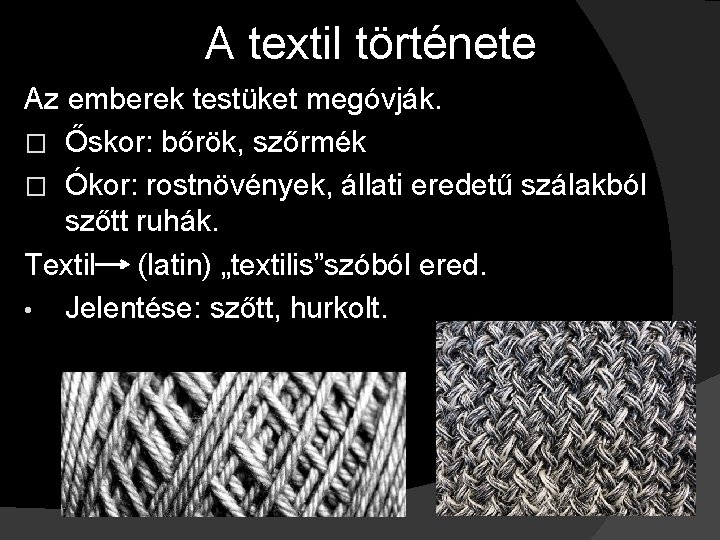 A textil története Az emberek testüket megóvják. � Őskor: bőrök, szőrmék � Ókor: rostnövények,