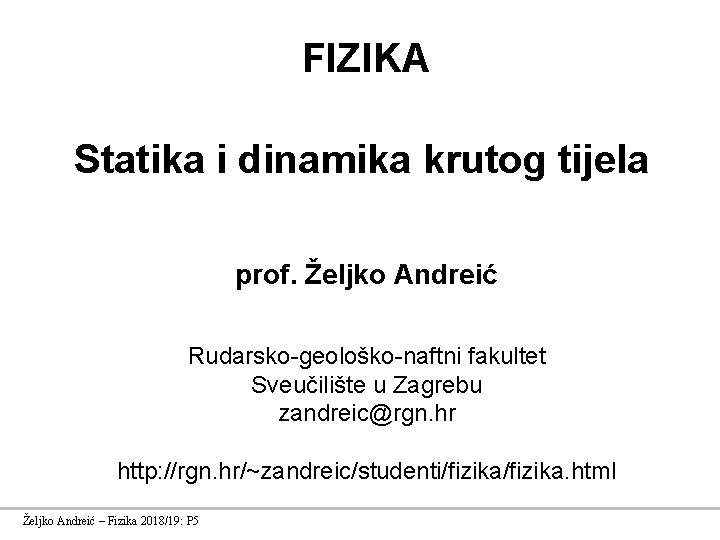 FIZIKA Statika i dinamika krutog tijela prof. Željko Andreić Rudarsko-geološko-naftni fakultet Sveučilište u Zagrebu