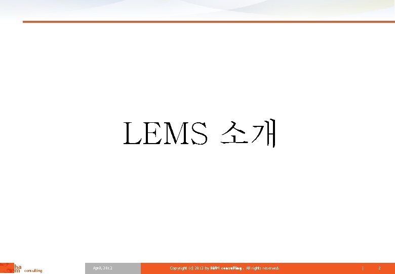 LEMS 소개 ha m consulting April, 2012 Copyright (c) 2012 by HAM consulting. All