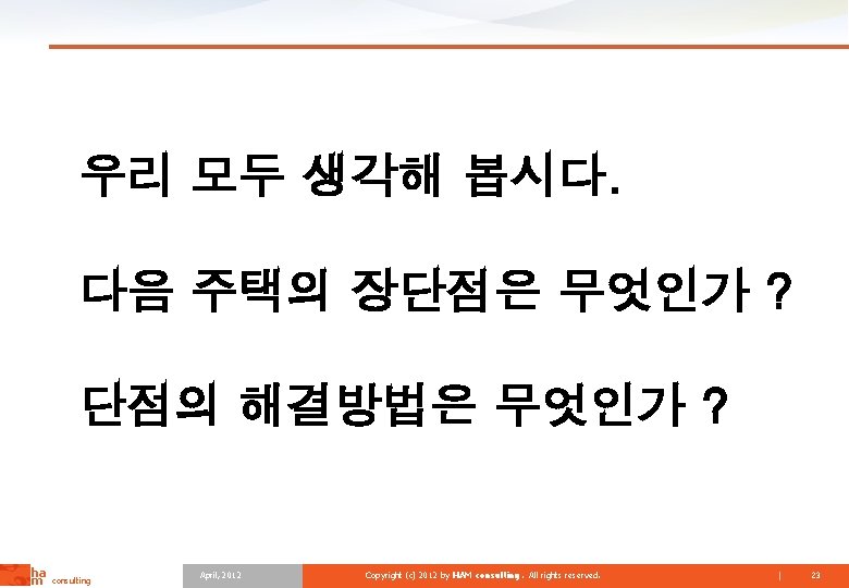 우리 모두 생각해 봅시다. 다음 주택의 장단점은 무엇인가 ? 단점의 해결방법은 무엇인가 ? ha