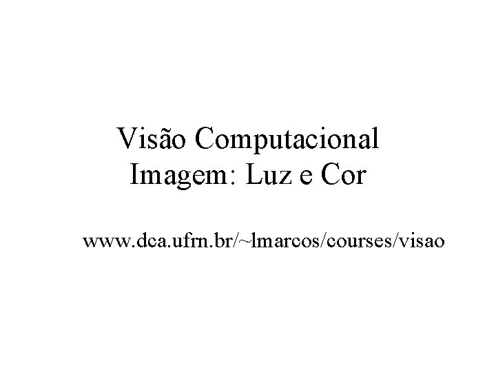Visão Computacional Imagem: Luz e Cor www. dca. ufrn. br/~lmarcos/courses/visao 