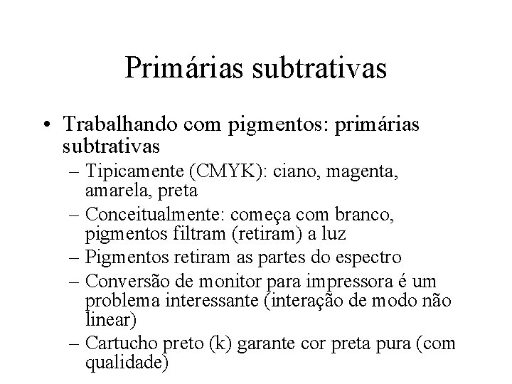 Primárias subtrativas • Trabalhando com pigmentos: primárias subtrativas – Tipicamente (CMYK): ciano, magenta, amarela,