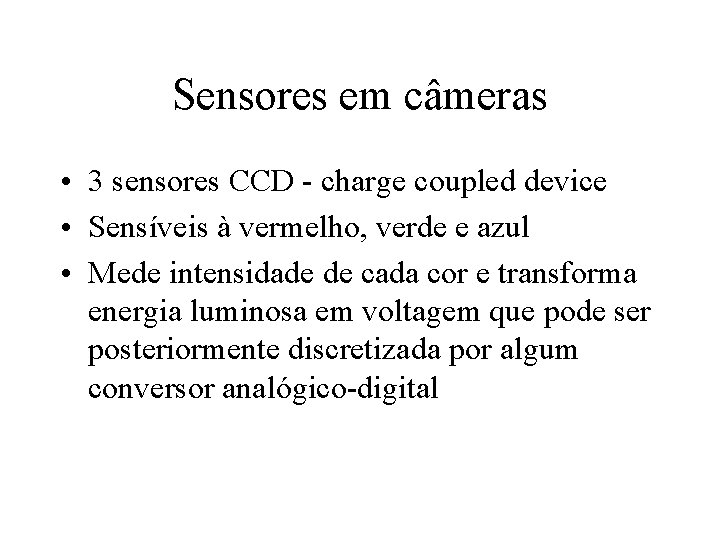 Sensores em câmeras • 3 sensores CCD - charge coupled device • Sensíveis à