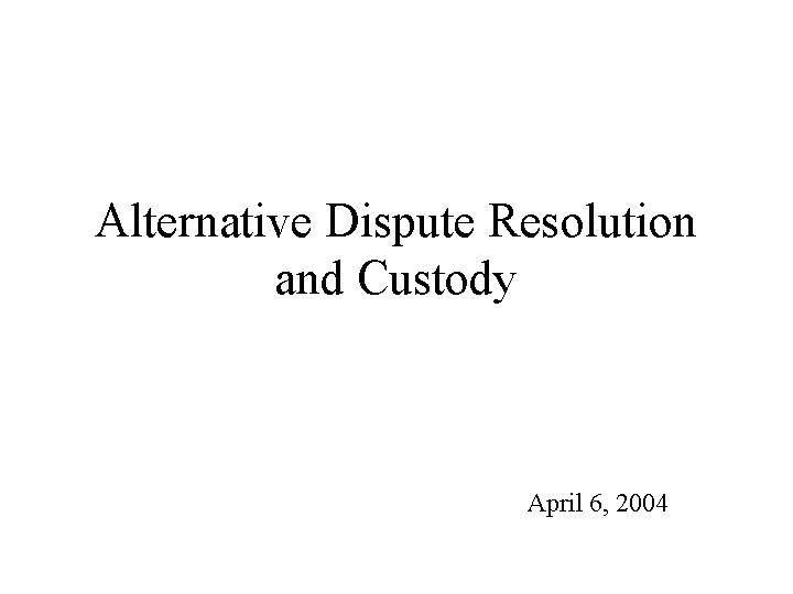 Alternative Dispute Resolution and Custody April 6, 2004 