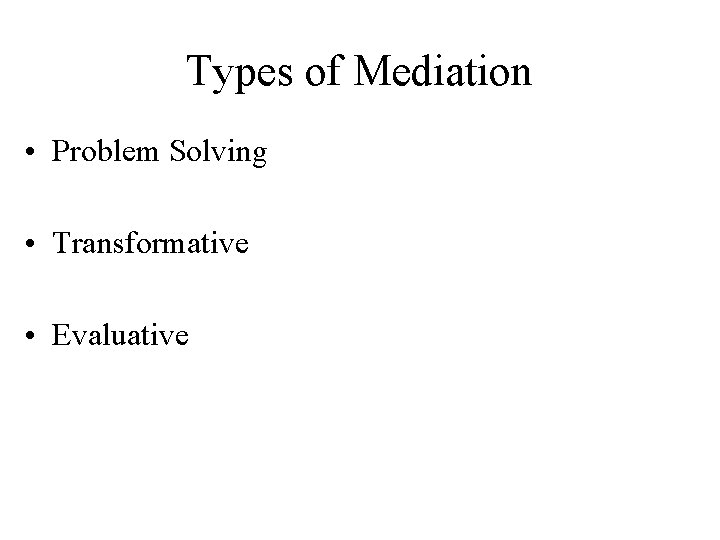 Types of Mediation • Problem Solving • Transformative • Evaluative 