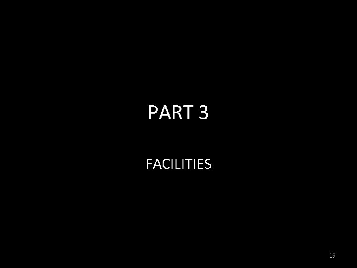 PART 3 FACILITIES 19 