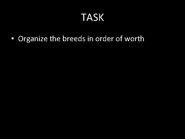 TASK • Organize the breeds in order of worth 