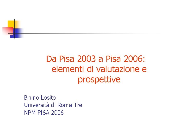 Da Pisa 2003 a Pisa 2006: elementi di valutazione e prospettive Bruno Losito Università