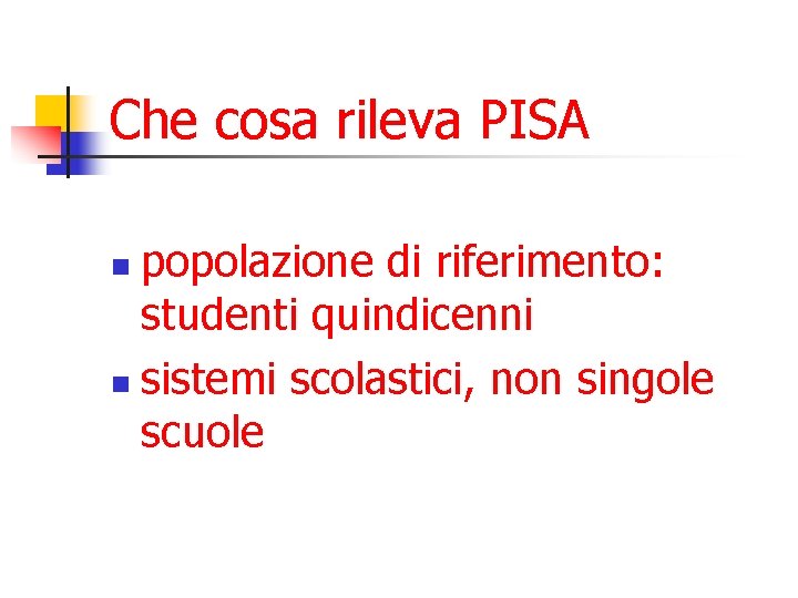 Che cosa rileva PISA popolazione di riferimento: studenti quindicenni n sistemi scolastici, non singole