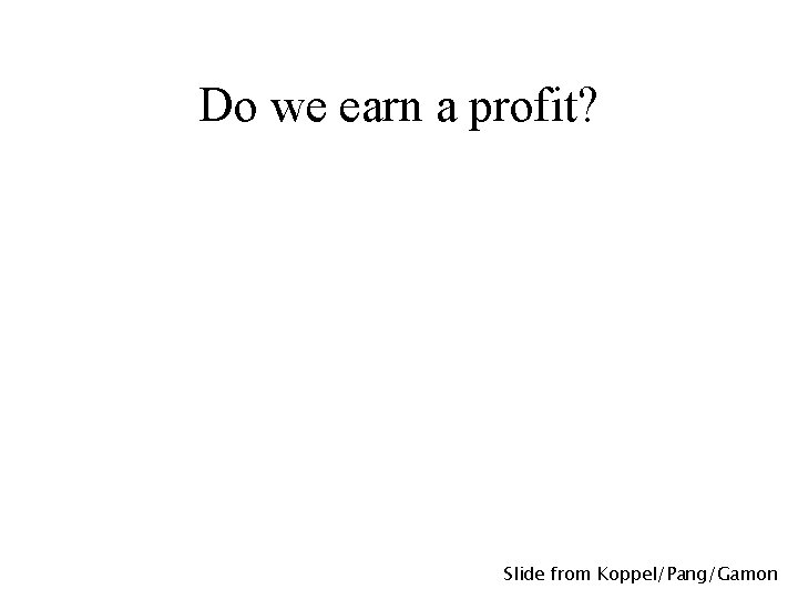 Do we earn a profit? Slide from Koppel/Pang/Gamon 