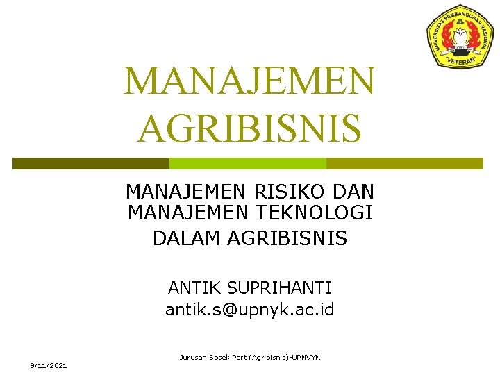 MANAJEMEN AGRIBISNIS MANAJEMEN RISIKO DAN MANAJEMEN TEKNOLOGI DALAM AGRIBISNIS ANTIK SUPRIHANTI antik. s@upnyk. ac.