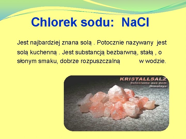 Chlorek sodu: Na. Cl Jest najbardziej znana solą. Potocznie nazywany jest solą kuchenną. Jest