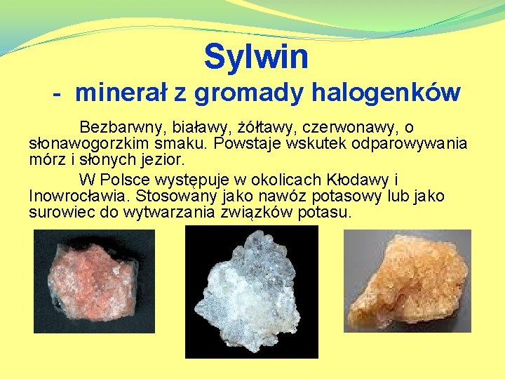 Sylwin - minerał z gromady halogenków Bezbarwny, białawy, żółtawy, czerwonawy, o słonawogorzkim smaku. Powstaje