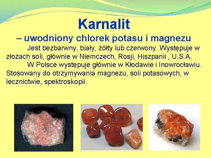 Karnalit – uwodniony chlorek potasu i magnezu Jest bezbarwny, biały, żółty lub czerwony. Występuje