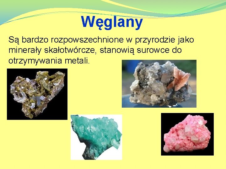 Węglany Są bardzo rozpowszechnione w przyrodzie jako minerały skałotwórcze, stanowią surowce do otrzymywania metali.