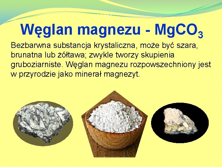 Węglan magnezu - Mg. CO 3 Bezbarwna substancja krystaliczna, może być szara, brunatna lub