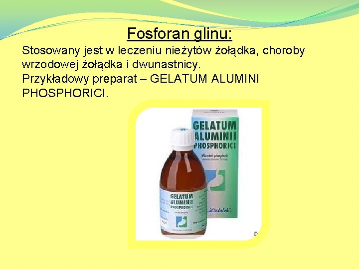 Fosforan glinu: Stosowany jest w leczeniu nieżytów żołądka, choroby wrzodowej żołądka i dwunastnicy. Przykładowy