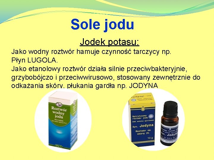 Sole jodu Jodek potasu: Jako wodny roztwór hamuje czynność tarczycy np. Płyn LUGOLA. Jako