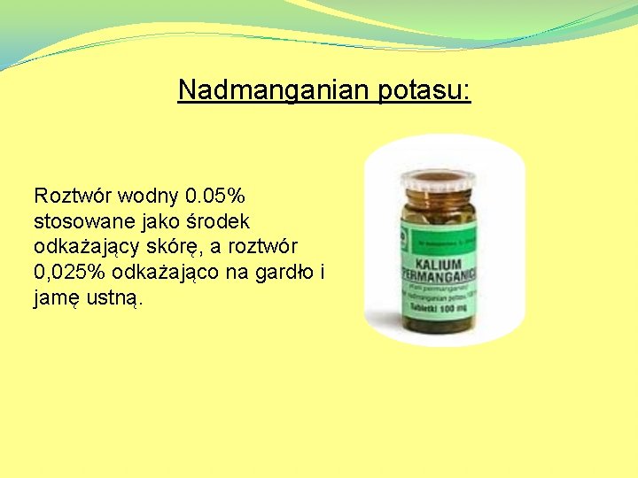 Nadmanganian potasu: Roztwór wodny 0. 05% stosowane jako środek odkażający skórę, a roztwór 0,