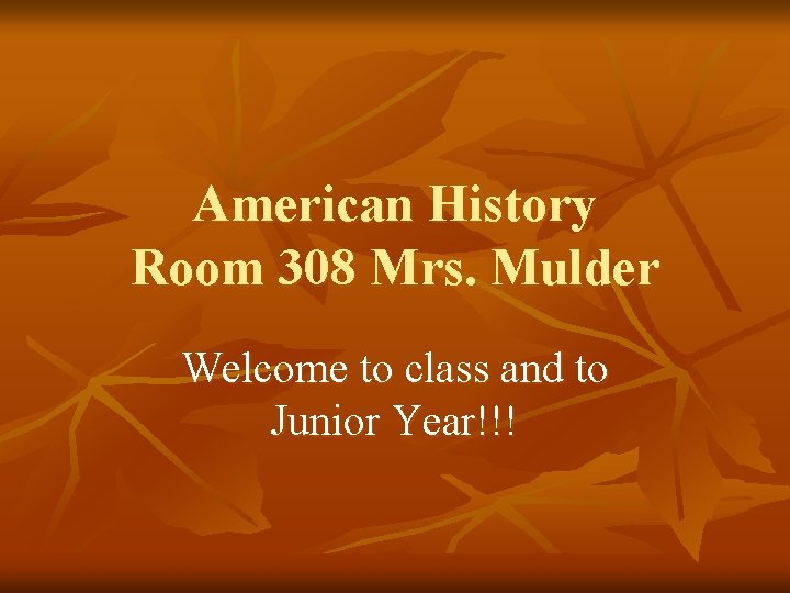 American History Room 308 Mrs. Mulder Welcome to class and to Junior Year!!! 