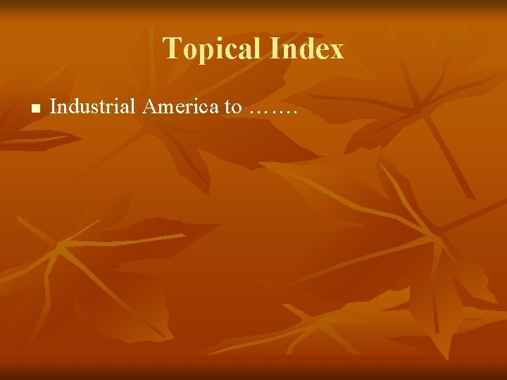 Topical Index n Industrial America to ……. 