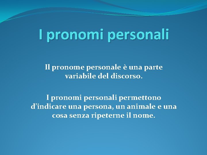 I pronomi personali Il pronome personale è una parte variabile del discorso. I pronomi