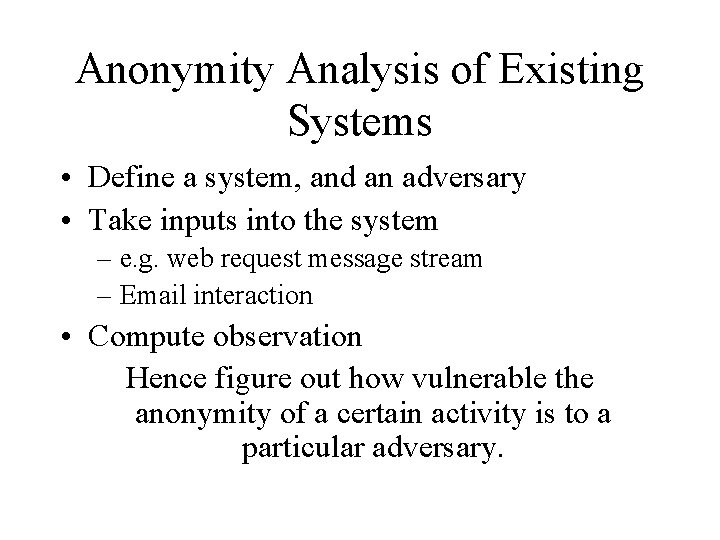 Anonymity Analysis of Existing Systems • Define a system, and an adversary • Take