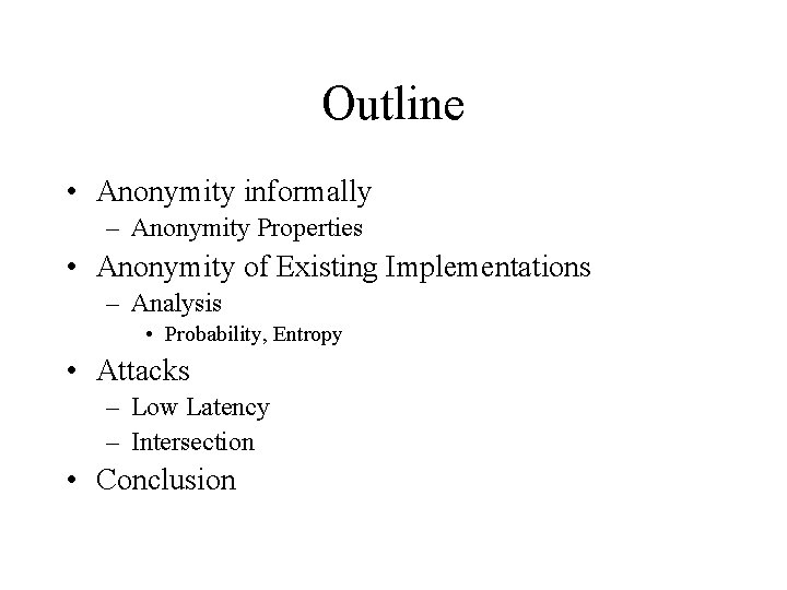 Outline • Anonymity informally – Anonymity Properties • Anonymity of Existing Implementations – Analysis