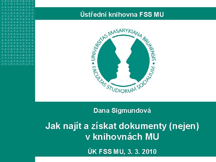 Ústřední knihovna FSS MU Dana Sigmundová Jak najít a získat dokumenty (nejen) v knihovnách