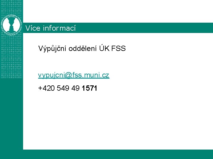 Více informací Výpůjční oddělení ÚK FSS vypujcni@fss. muni. cz +420 549 49 1571 