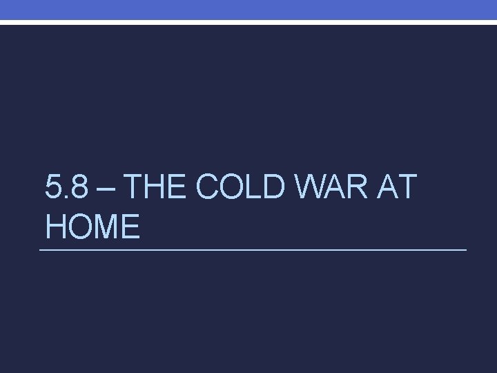5. 8 – THE COLD WAR AT HOME 
