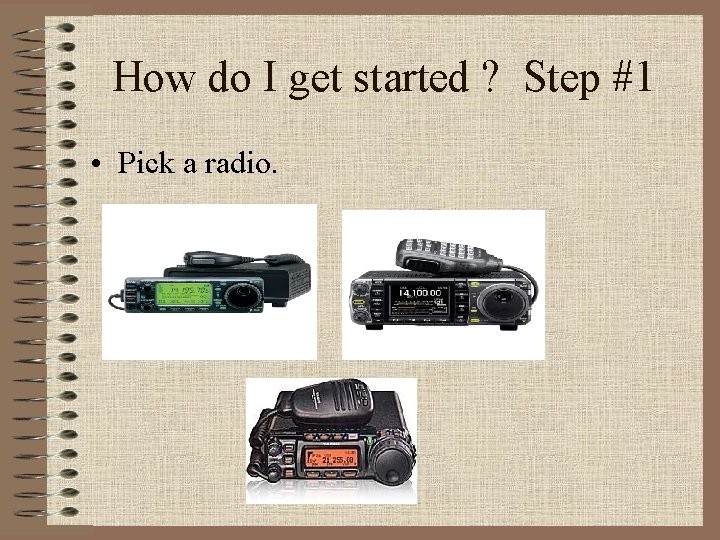 How do I get started ? Step #1 • Pick a radio. 