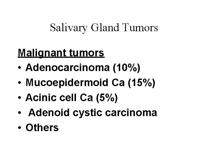 Salivary Gland Tumors Malignant tumors • Adenocarcinoma (10%) • Mucoepidermoid Ca (15%) • Acinic