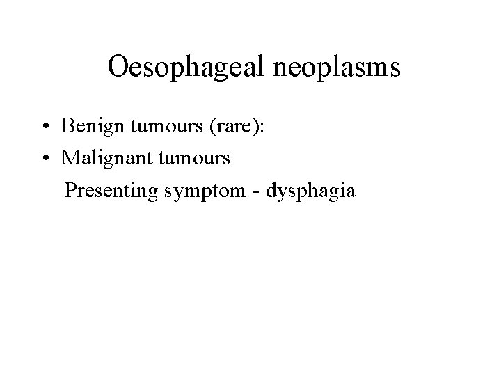 Oesophageal neoplasms • Benign tumours (rare): • Malignant tumours Presenting symptom - dysphagia 