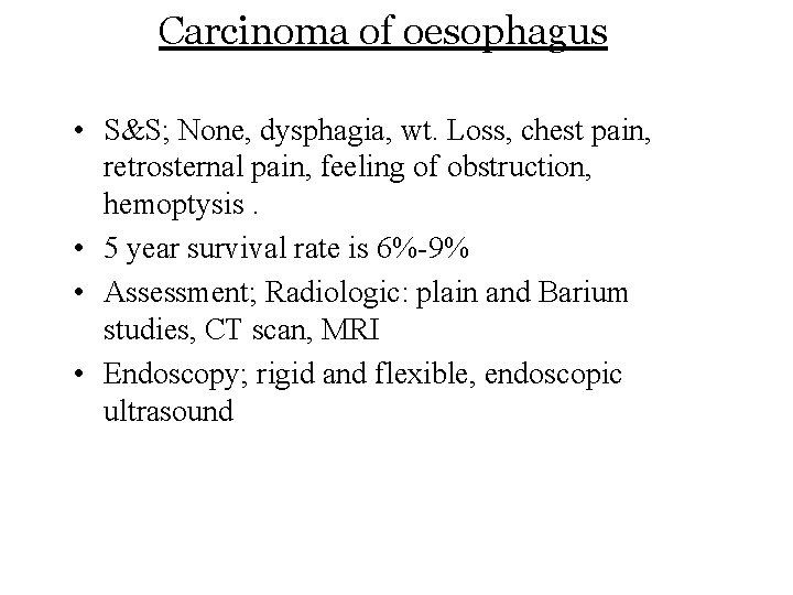 Carcinoma of oesophagus • S&S; None, dysphagia, wt. Loss, chest pain, retrosternal pain, feeling