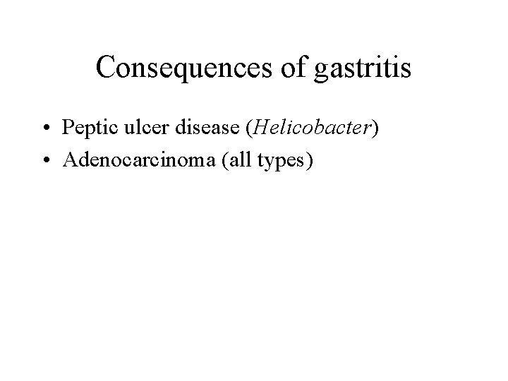 Consequences of gastritis • Peptic ulcer disease (Helicobacter) • Adenocarcinoma (all types) 