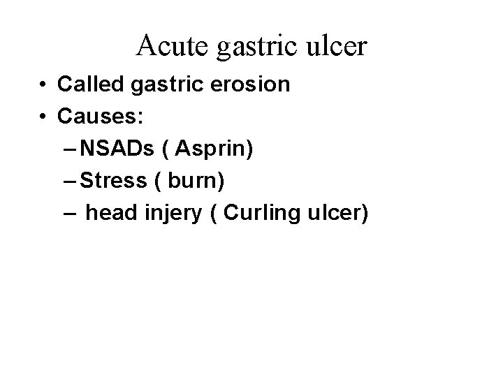 Acute gastric ulcer • Called gastric erosion • Causes: – NSADs ( Asprin) –