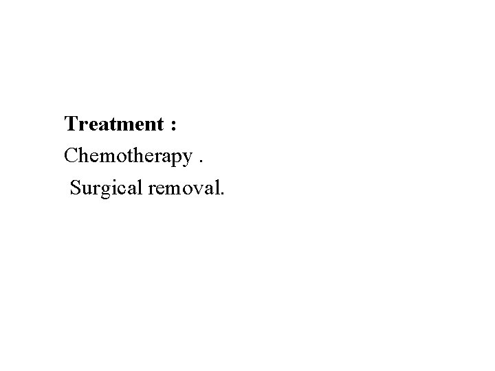 Treatment : Chemotherapy. Surgical removal. 