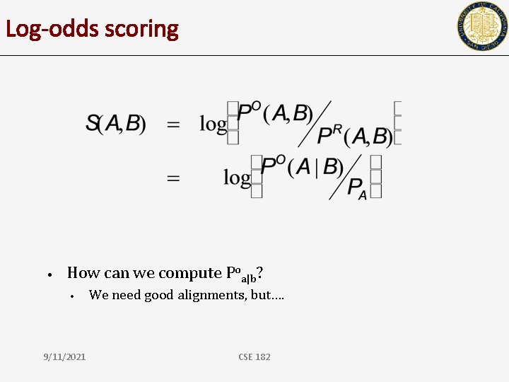 Log-odds scoring • How can we compute Poa|b? • 9/11/2021 We need good alignments,