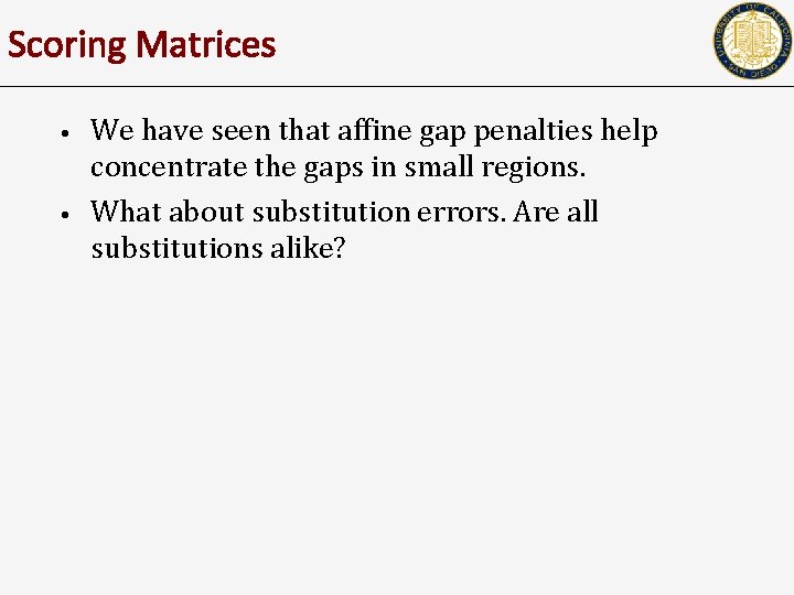 Scoring Matrices • • We have seen that affine gap penalties help concentrate the