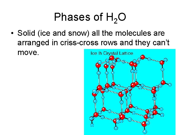 Phases of H 2 O • Solid (ice and snow) all the molecules are