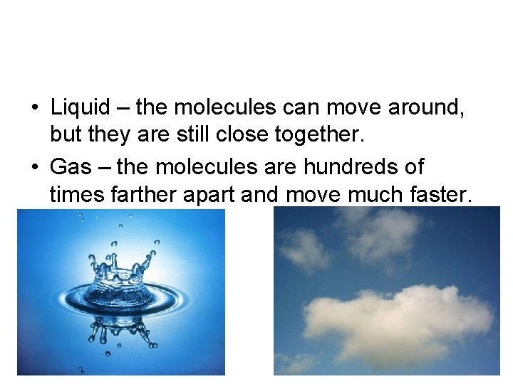  • Liquid – the molecules can move around, but they are still close