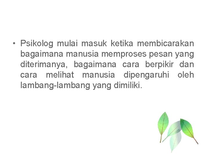  • Psikolog mulai masuk ketika membicarakan bagaimana manusia memproses pesan yang diterimanya, bagaimana