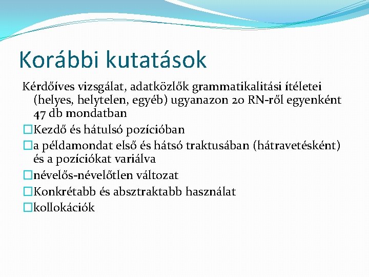 Korábbi kutatások Kérdőíves vizsgálat, adatközlők grammatikalitási ítéletei (helyes, helytelen, egyéb) ugyanazon 20 RN-ről egyenként