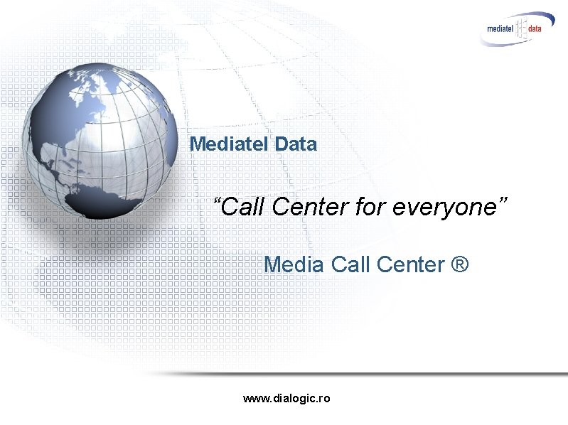 Mediatel Data “Call Center for everyone” Media Call Center ® www. dialogic. ro 