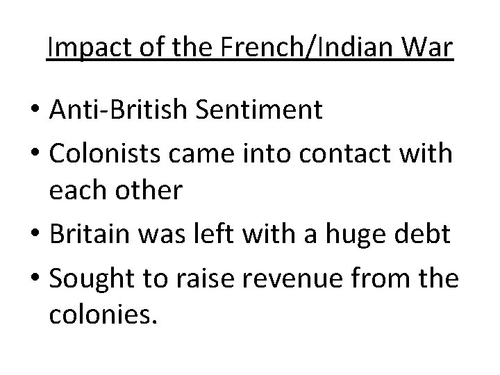 Impact of the French/Indian War • Anti-British Sentiment • Colonists came into contact with