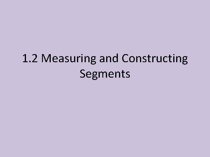 1. 2 Measuring and Constructing Segments 