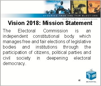 Vision 2018: Mission Statement The Electoral Commission is an independent constitutional body which manages