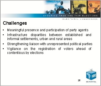 Challenges • Meaningful presence and participation of party agents • Infrastructure disparities between established