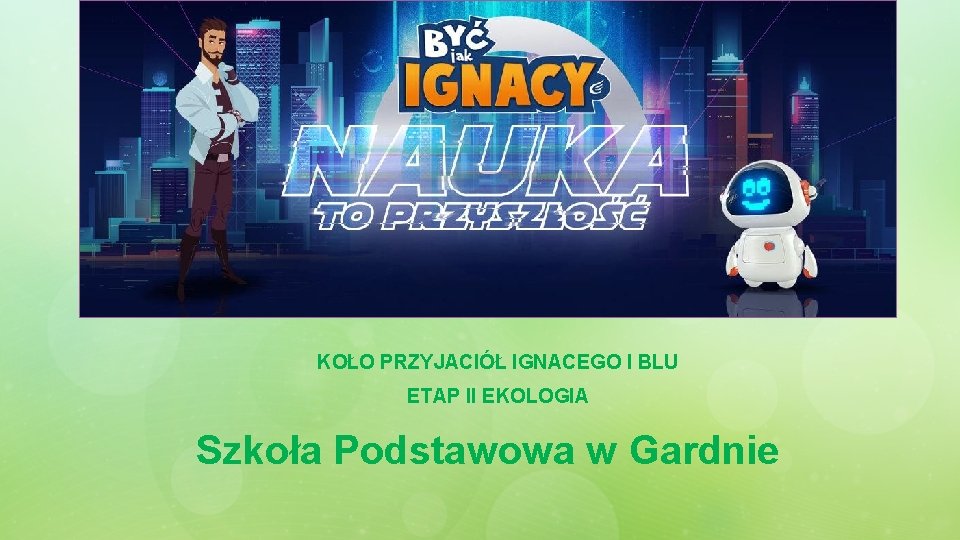 KOŁO PRZYJACIÓŁ IGNACEGO I BLU ETAP II EKOLOGIA Szkoła Podstawowa w Gardnie 